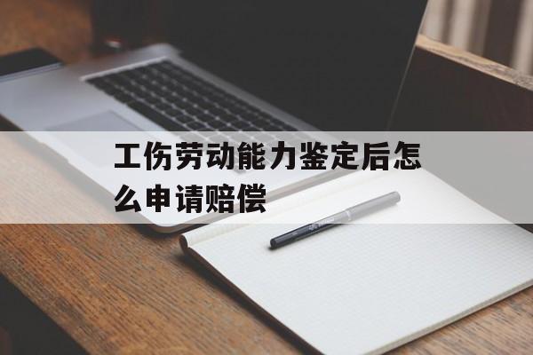 工伤劳动能力鉴定后怎么申请赔偿