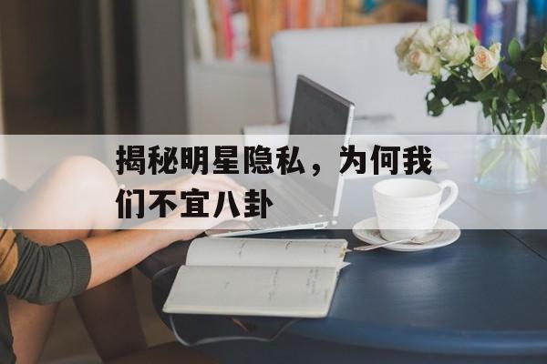 揭秘明星隐私,为何我们不宜八卦 揭秘明星隐私,为何我们不宜八卦