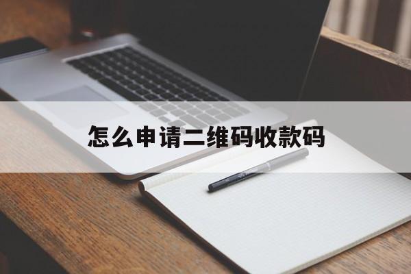 怎么申请二维码收款码 怎么申请二维码收款码