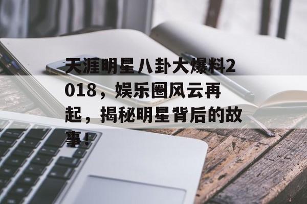 天涯明星八卦大爆料2018,娱乐圈风云再起,揭秘明星背后的故事! 天涯明星八卦大爆料2018,娱乐圈风云再起,揭秘明星背后的故事!