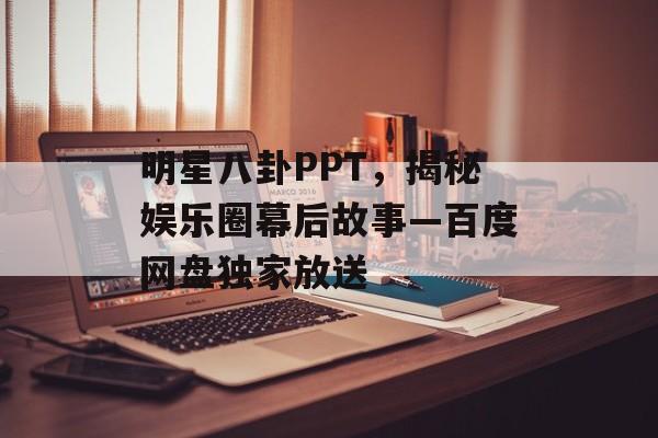 明星八卦PPT,揭秘娱乐圈幕后故事—百度网盘独家放送 明星八卦PPT,揭秘娱乐圈幕后故事—百度网盘独家放送