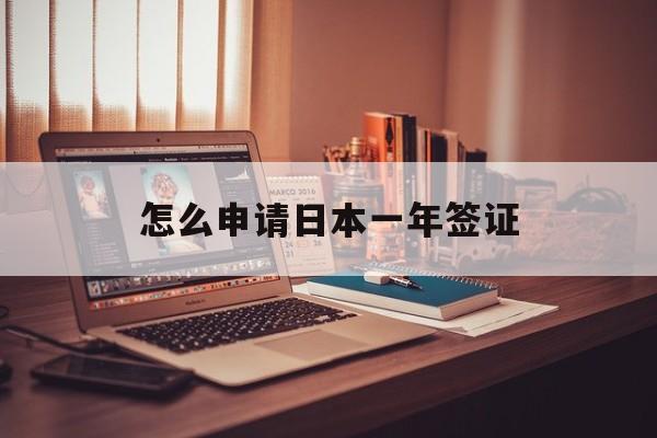 怎么申请日本一年签证 怎么申请日本一年签证