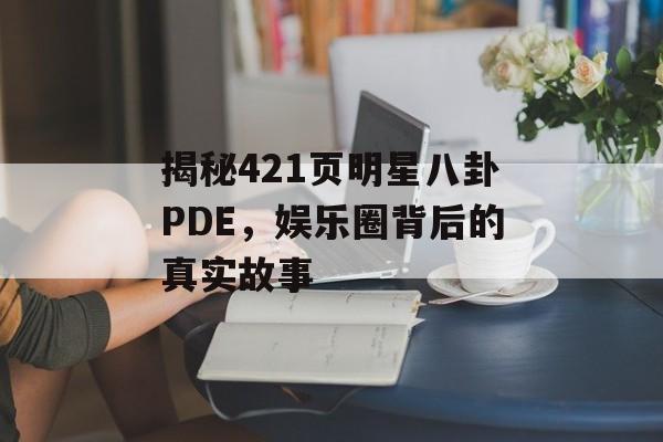 揭秘421页明星八卦PDE,娱乐圈背后的真实故事 揭秘421页明星八卦PDE,娱乐圈背后的真实故事