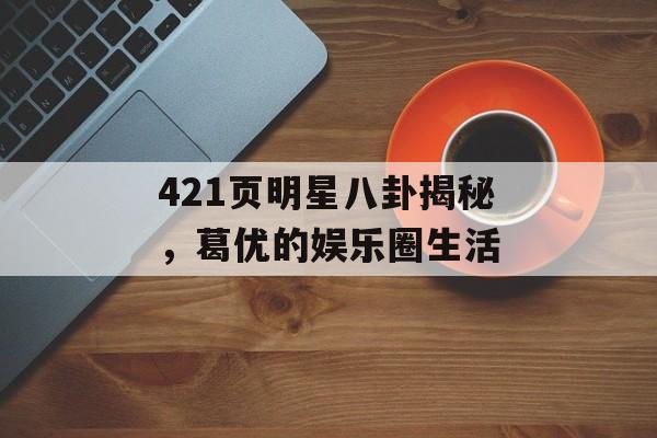 421页明星八卦揭秘,葛优的娱乐圈生活 421页明星八卦揭秘,葛优的娱乐圈生活