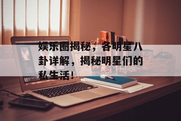 娱乐圈揭秘,各明星八卦详解,揭秘明星们的私生活! 娱乐圈揭秘,各明星八卦详解,揭秘明星们的私生活!
