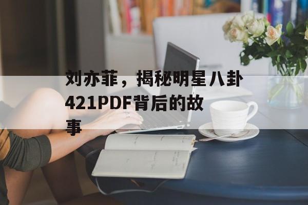 刘亦菲,揭秘明星八卦421PDF背后的故事 刘亦菲,揭秘明星八卦421PDF背后的故事