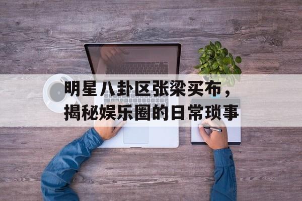 明星八卦区张梁买布，揭秘娱乐圈的日常琐事
