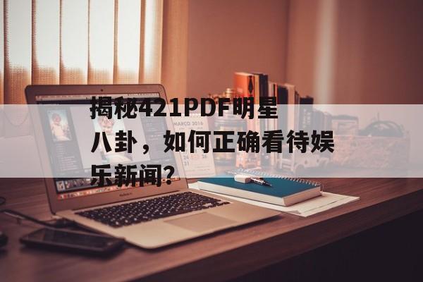 揭秘421PDF明星八卦,如何正确看待娱乐新闻? 揭秘421PDF明星八卦,如何正确看待娱乐新闻?