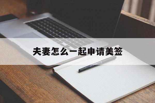 夫妻怎么一起申请美签 夫妻怎么一起申请美签