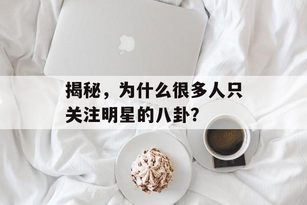 揭秘，为什么很多人只关注明星的八卦？