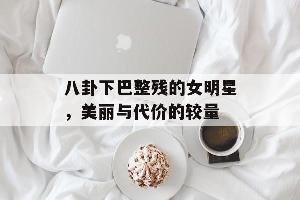 八卦下巴整残的女明星，美丽与代价的较量