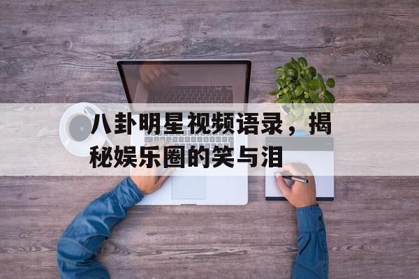 八卦明星视频语录,揭秘娱乐圈的笑与泪 八卦明星视频语录,揭秘娱乐圈的笑与泪