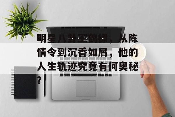 明星八卦王鹤棣,从陈情令到沉香如屑,他的人生轨迹究竟有何奥秘? 明星八卦王鹤棣,从陈情令到沉香如屑,他的人生轨迹究竟有何奥秘?