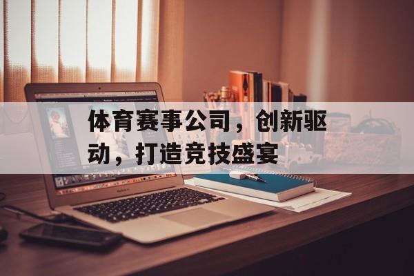 体育赛事公司，创新驱动，打造竞技盛宴