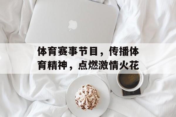 体育赛事节目,传播体育精神,点燃激情火花 体育赛事节目,传播体育精神,点燃激情火花