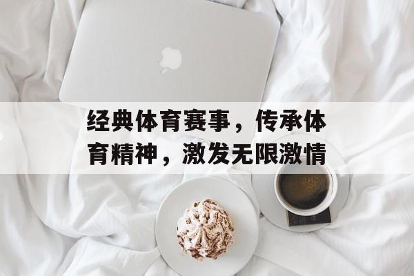 经典体育赛事,传承体育精神,激发无限激情 经典体育赛事,传承体育精神,激发无限激情