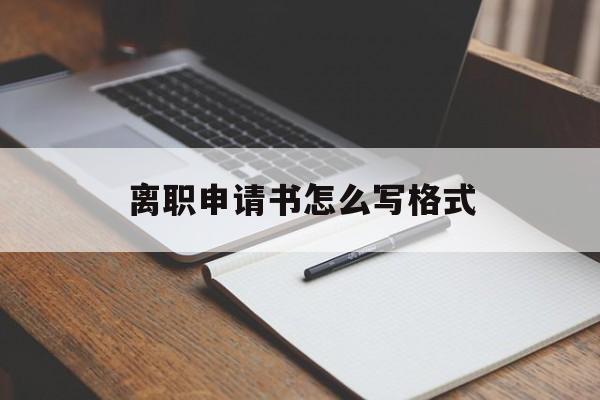 离职申请书怎么写格式 离职申请书怎么写格式
