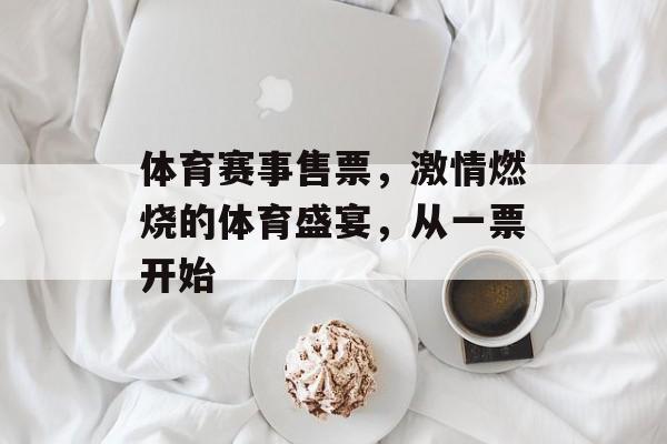 体育赛事售票,激情燃烧的体育盛宴,从一票开始 体育赛事售票,激情燃烧的体育盛宴,从一票开始