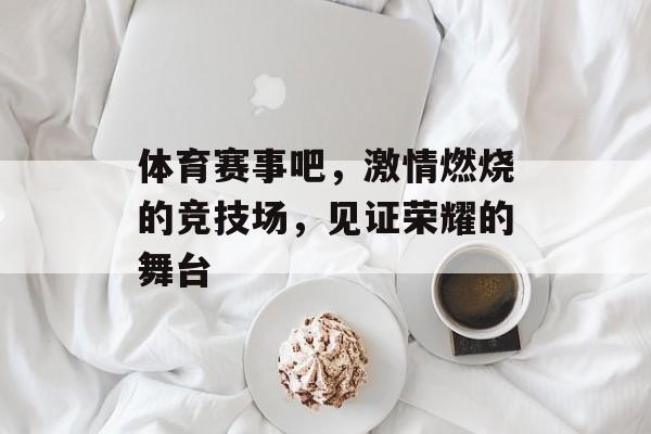体育赛事吧,激情燃烧的竞技场,见证荣耀的舞台 体育赛事吧,激情燃烧的竞技场,见证荣耀的舞台