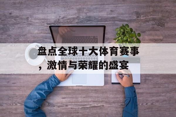 盘点全球十大体育赛事,激情与荣耀的盛宴 盘点全球十大体育赛事,激情与荣耀的盛宴