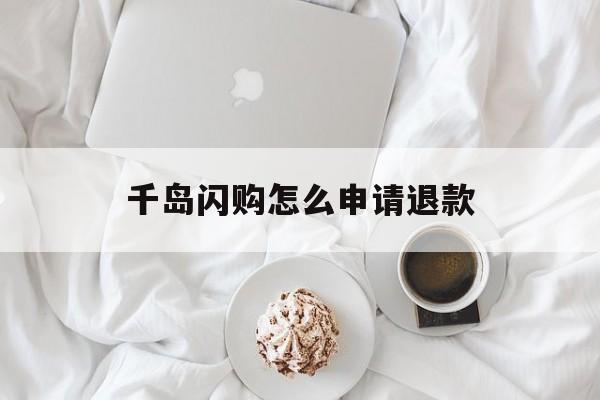 千岛闪购怎么申请退款 千岛闪购怎么申请退款
