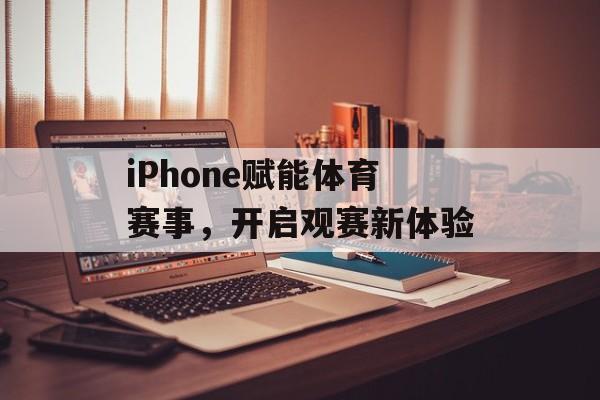 iPhone赋能体育赛事，开启观赛新体验