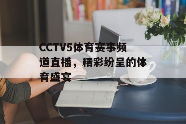 CCTV5体育赛事频道直播,精彩纷呈的体育盛宴 CCTV5体育赛事频道直播,精彩纷呈的体育盛宴