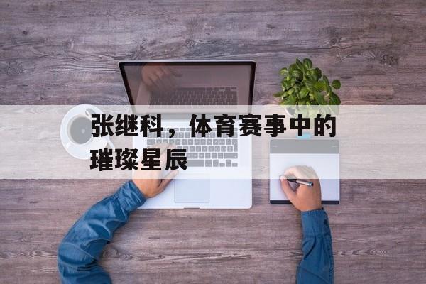 张继科,体育赛事中的璀璨星辰 张继科,体育赛事中的璀璨星辰