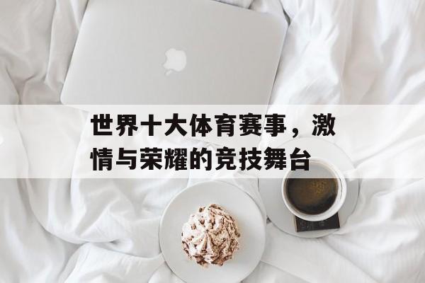 世界十大体育赛事,激情与荣耀的竞技舞台 世界十大体育赛事,激情与荣耀的竞技舞台