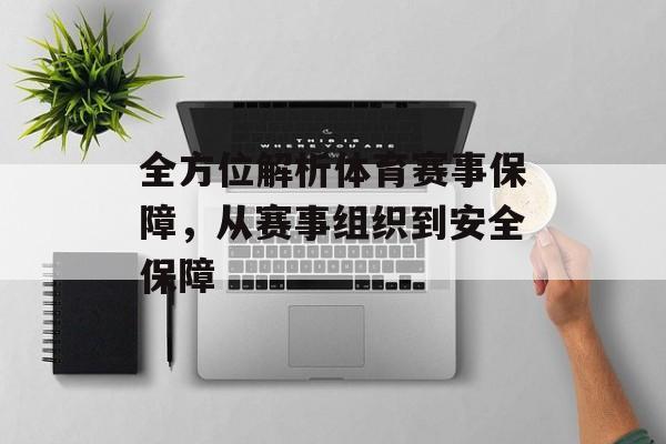 全方位解析体育赛事保障,从赛事组织到安全保障 全方位解析体育赛事保障,从赛事组织到安全保障