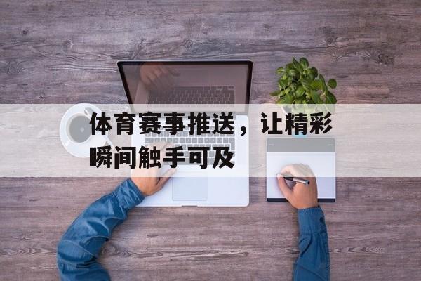 体育赛事推送,让精彩瞬间触手可及 体育赛事推送,让精彩瞬间触手可及