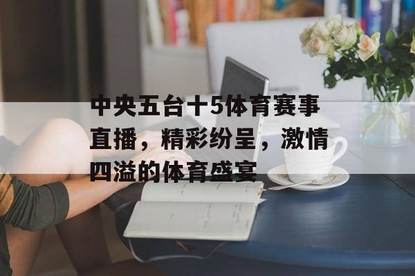 中央五台十5体育赛事直播,精彩纷呈,激情四溢的体育盛宴 中央五台十5体育赛事直播,精彩纷呈,激情四溢的体育盛宴