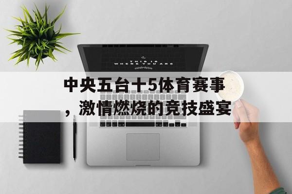 中央五台十5体育赛事，激情燃烧的竞技盛宴