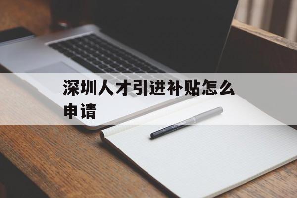 深圳人才引进补贴怎么申请 深圳人才引进补贴怎么申请