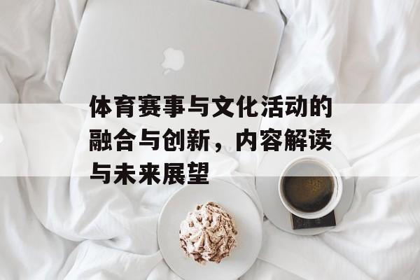 体育赛事与文化活动的融合与创新,内容解读与未来展望 体育赛事与文化活动的融合与创新,内容解读与未来展望
