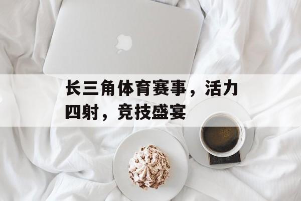 长三角体育赛事,活力四射,竞技盛宴 长三角体育赛事,活力四射,竞技盛宴