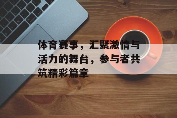 体育赛事，汇聚激情与活力的舞台，参与者共筑精彩篇章