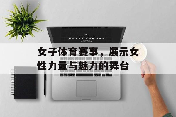 女子体育赛事,展示女性力量与魅力的舞台 女子体育赛事,展示女性力量与魅力的舞台