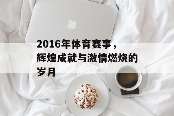 2016年体育赛事,辉煌成就与激情燃烧的岁月 2016年体育赛事,辉煌成就与激情燃烧的岁月