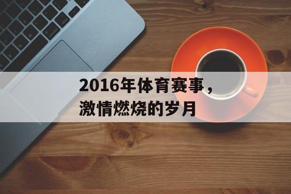 2016年体育赛事,激情燃烧的岁月 2016年体育赛事,激情燃烧的岁月