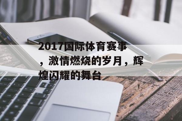 2017国际体育赛事,激情燃烧的岁月,辉煌闪耀的舞台 2017国际体育赛事,激情燃烧的岁月,辉煌闪耀的舞台
