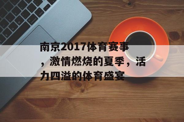 南京2017体育赛事,激情燃烧的夏季,活力四溢的体育盛宴 南京2017体育赛事,激情燃烧的夏季,活力四溢的体育盛宴