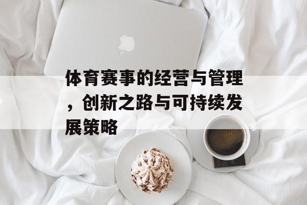 体育赛事的经营与管理,创新之路与可持续发展策略 体育赛事的经营与管理,创新之路与可持续发展策略