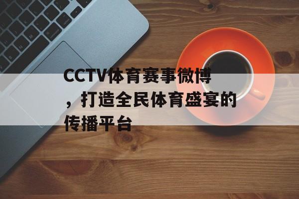 CCTV体育赛事微博,打造全民体育盛宴的传播平台 CCTV体育赛事微博,打造全民体育盛宴的传播平台