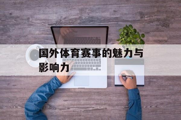 国外体育赛事的魅力与影响力 国外体育赛事的魅力与影响力