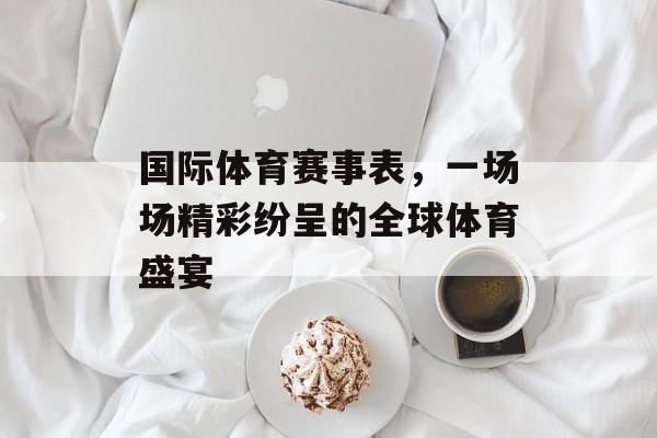 国际体育赛事表,一场场精彩纷呈的全球体育盛宴 国际体育赛事表,一场场精彩纷呈的全球体育盛宴