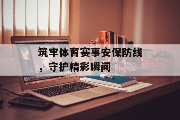 筑牢体育赛事安保防线,守护精彩瞬间 筑牢体育赛事安保防线,守护精彩瞬间