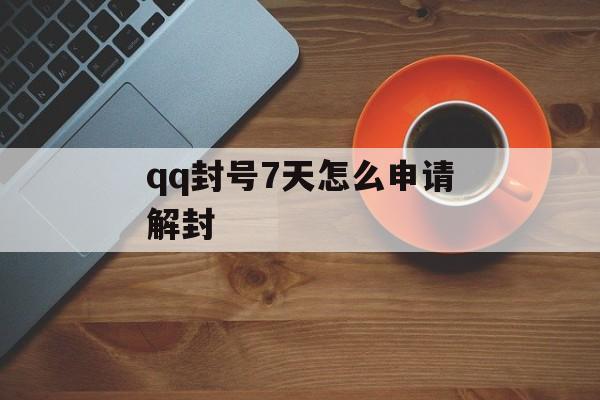 qq封号7天怎么申请解封 qq封号7天怎么申请解封