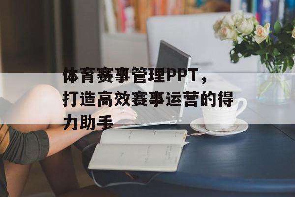 体育赛事管理PPT,打造高效赛事运营的得力助手 体育赛事管理PPT,打造高效赛事运营的得力助手