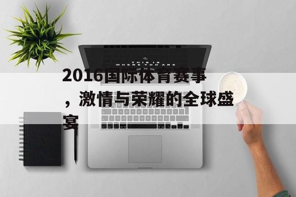 2016国际体育赛事,激情与荣耀的全球盛宴 2016国际体育赛事,激情与荣耀的全球盛宴